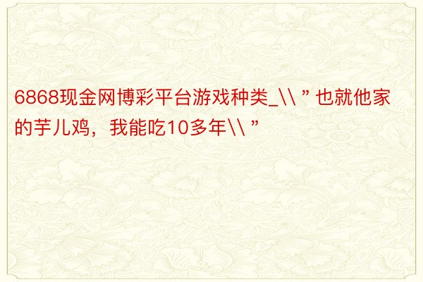 6868现金网博彩平台游戏种类_\＂也就他家的芋儿鸡，我能吃10多年\＂