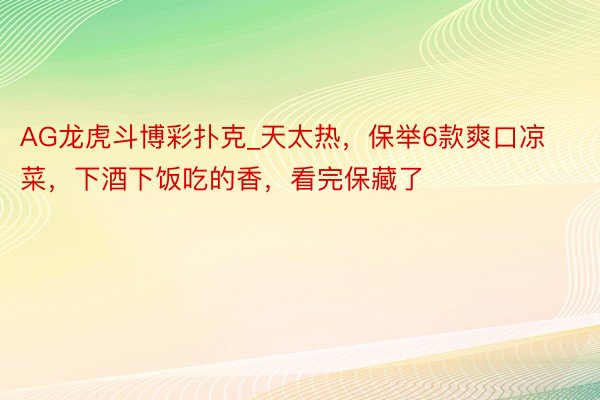 AG龙虎斗博彩扑克_天太热，保举6款爽口凉菜，下酒下饭吃的香，看完保藏了