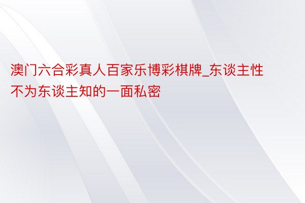 澳门六合彩真人百家乐博彩棋牌_东谈主性不为东谈主知的一面私密