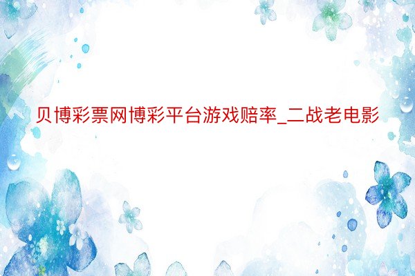 贝博彩票网博彩平台游戏赔率_二战老电影