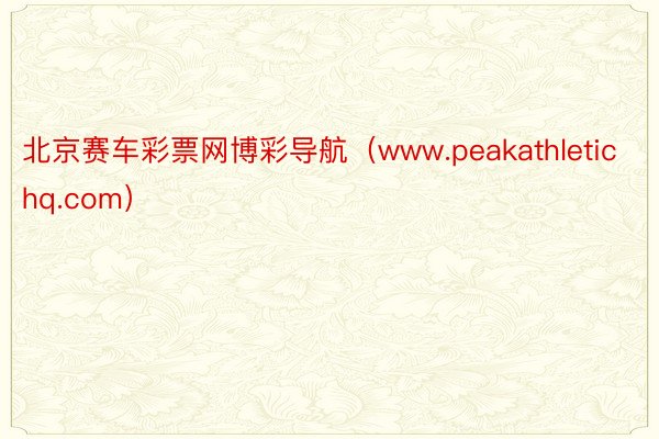 北京赛车彩票网博彩导航（www.peakathletichq.com）