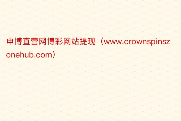 申博直营网博彩网站提现（www.crownspinszonehub.com）