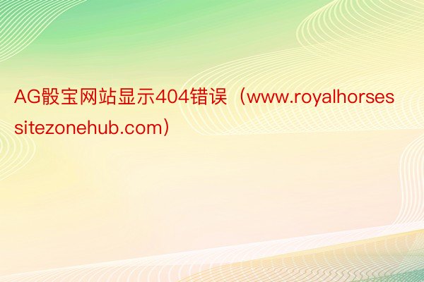 AG骰宝网站显示404错误（www.royalhorsessitezonehub.com）