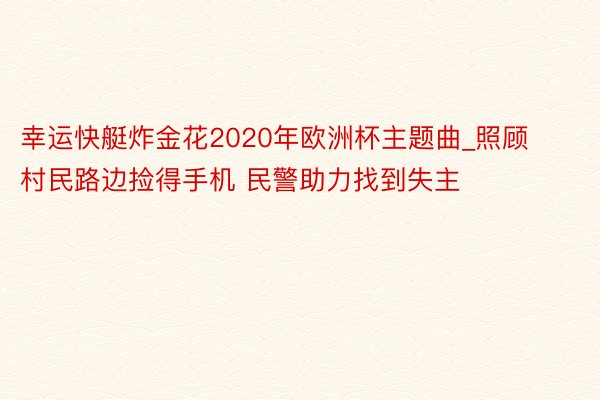 幸运快艇炸金花2020年欧洲杯主题曲_照顾村民路边捡得手机 民警助力找到失主