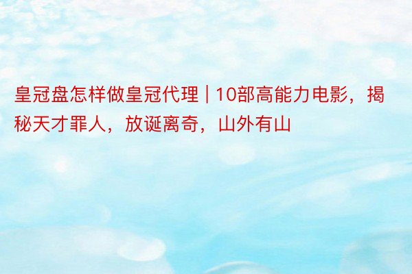 皇冠盘怎样做皇冠代理 | 10部高能力电影，揭秘天才罪人，放诞离奇，山外有山