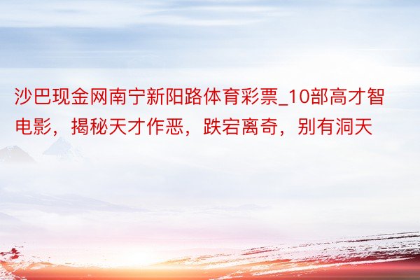 沙巴现金网南宁新阳路体育彩票_10部高才智电影，揭秘天才作恶，跌宕离奇，别有洞天