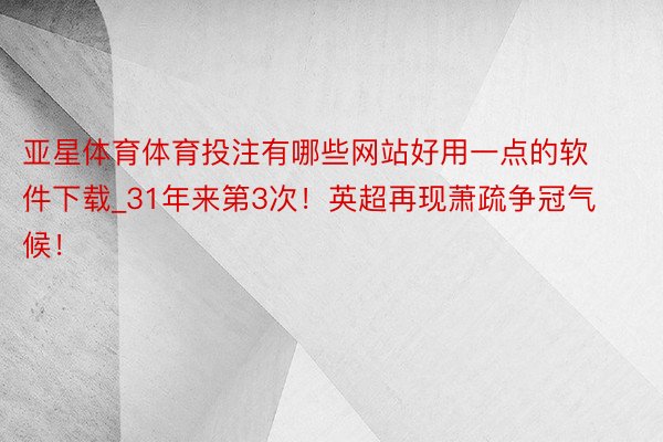 亚星体育体育投注有哪些网站好用一点的软件下载_31年来第3次！英超再现萧疏争冠气候！