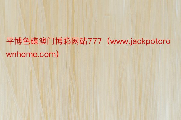 平博色碟澳门博彩网站777（www.jackpotcrownhome.com）