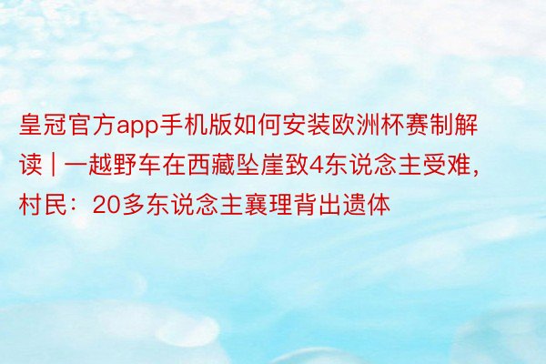 皇冠官方app手机版如何安装欧洲杯赛制解读 | 一越野车在西藏坠崖致4东说念主受难，村民：20多东说念主襄理背出遗体