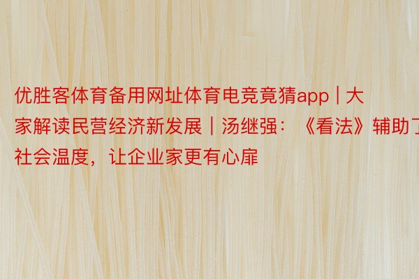 优胜客体育备用网址体育电竞竟猜app | 大家解读民营经济新发展｜汤继强：《看法》辅助了社会温度，让企业家更有心扉