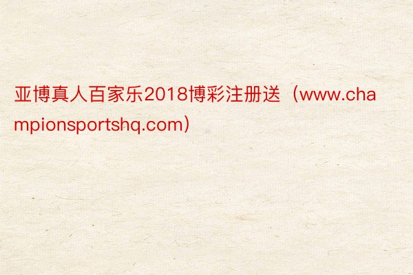 亚博真人百家乐2018博彩注册送（www.championsportshq.com）
