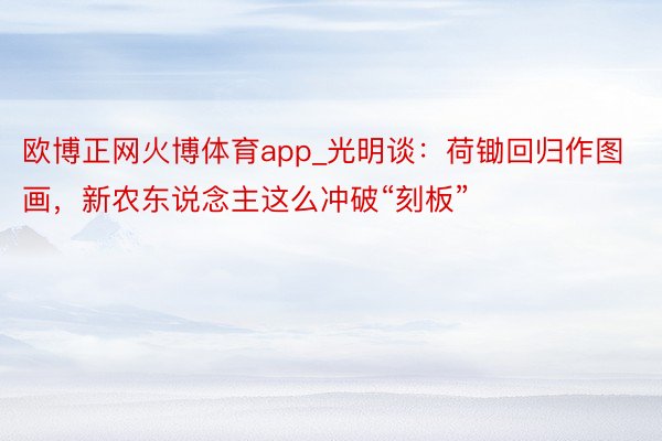 欧博正网火博体育app_光明谈：荷锄回归作图画，新农东说念主这么冲破“刻板”