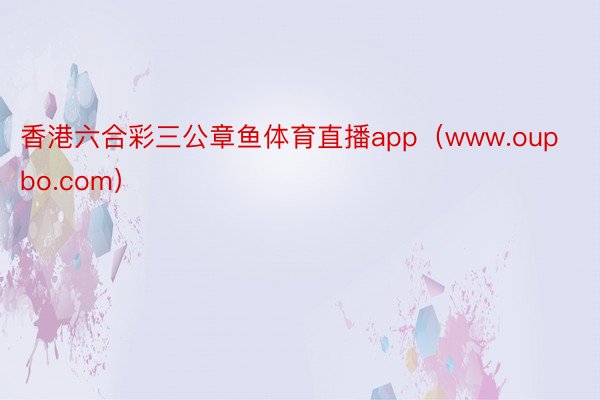 香港六合彩三公章鱼体育直播app（www.oupbo.com）