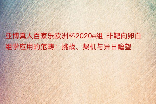 亚博真人百家乐欧洲杯2020e组_非靶向卵白组学应用的范畴：挑战、契机与异日瞻望
