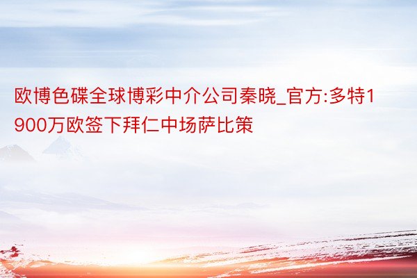 欧博色碟全球博彩中介公司秦晓_官方:多特1900万欧签下拜仁中场萨比策