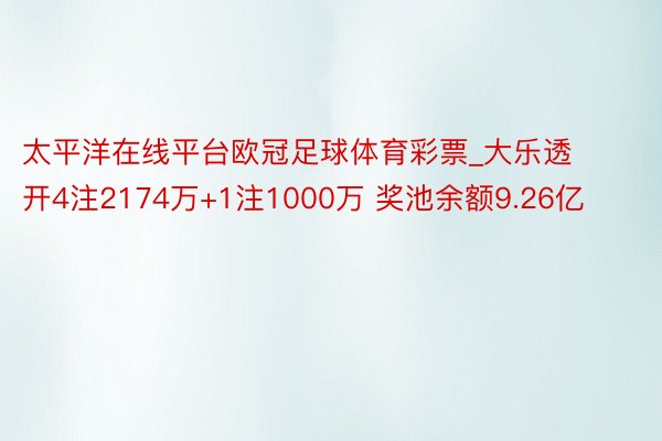 太平洋在线平台欧冠足球体育彩票_大乐透开4注2174万+1注1000万 奖池余额9.26亿