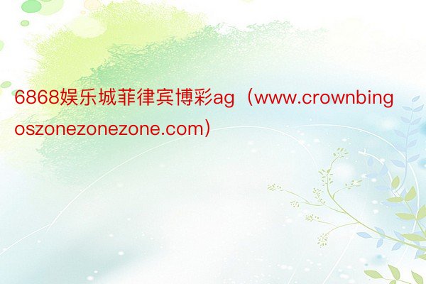 6868娱乐城菲律宾博彩ag（www.crownbingoszonezonezone.com）