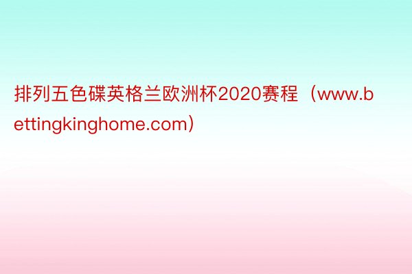 排列五色碟英格兰欧洲杯2020赛程（www.bettingkinghome.com）