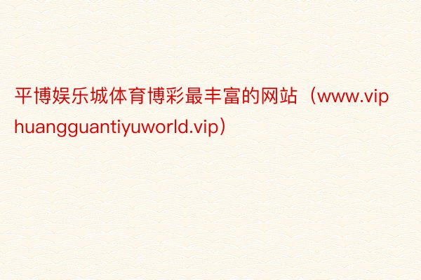 平博娱乐城体育博彩最丰富的网站（www.viphuangguantiyuworld.vip）