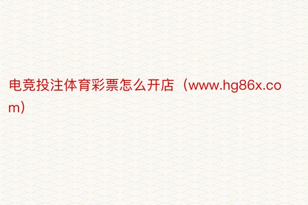 电竞投注体育彩票怎么开店（www.hg86x.com）