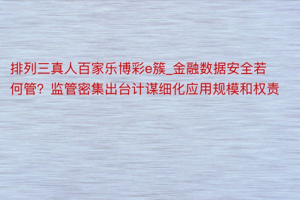 排列三真人百家乐博彩e簇_金融数据安全若何管？监管密集出台计谋细化应用规模和权责