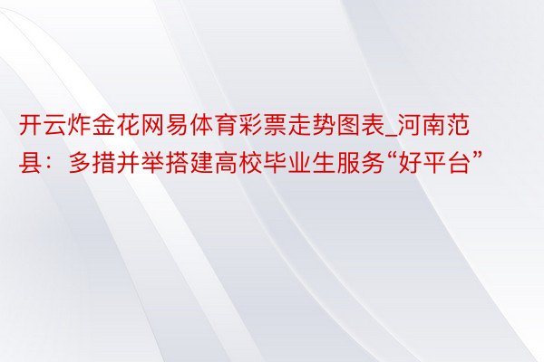 开云炸金花网易体育彩票走势图表_河南范县：多措并举搭建高校毕业生服务“好平台”