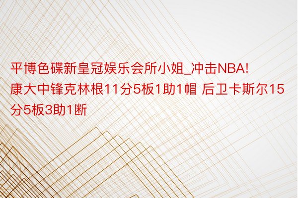 平博色碟新皇冠娱乐会所小姐_冲击NBA! 康大中锋克林根11分5板1助1帽 后卫卡斯尔15分5板3助1断
