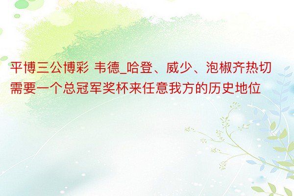 平博三公博彩 韦德_哈登、威少、泡椒齐热切需要一个总冠军奖杯来任意我方的历史地位