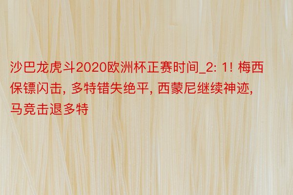 沙巴龙虎斗2020欧洲杯正赛时间_2: 1! 梅西保镖闪击, 多特错失绝平, 西蒙尼继续神迹, 马竞击退多特