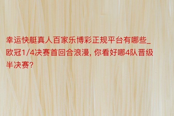 幸运快艇真人百家乐博彩正规平台有哪些_欧冠1/4决赛首回合浪漫, 你看好哪4队晋级半决赛?