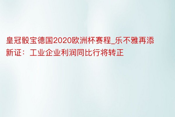 皇冠骰宝德国2020欧洲杯赛程_乐不雅再添新证：工业企业利润同比行将转正