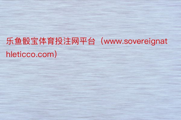 乐鱼骰宝体育投注网平台（www.sovereignathleticco.com）