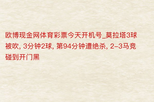 欧博现金网体育彩票今天开机号_莫拉塔3球被吹, 3分钟2球, 第94分钟遭绝杀, 2-3马竞碰到开门黑