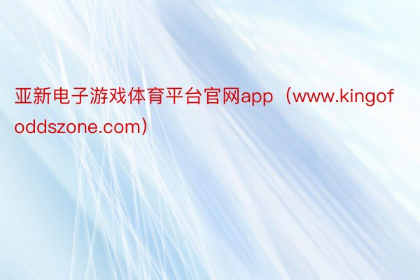 亚新电子游戏体育平台官网app（www.kingofoddszone.com）