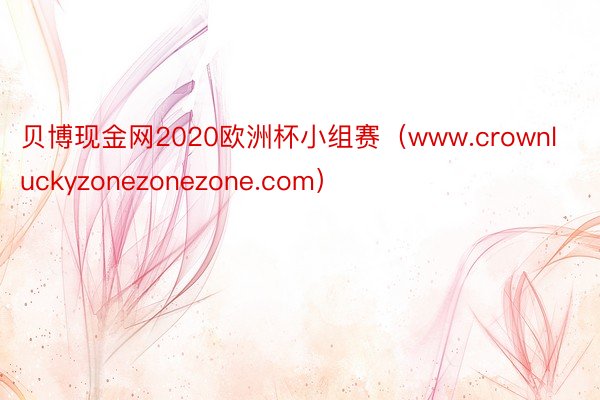 贝博现金网2020欧洲杯小组赛（www.crownluckyzonezonezone.com）