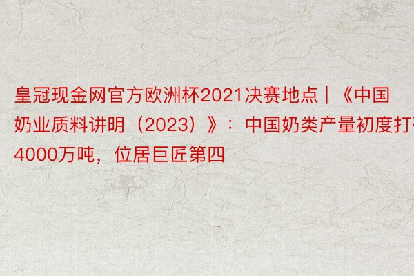 皇冠现金网官方欧洲杯2021决赛地点 | 《中国奶业质料讲明（2023）》：中国奶类产量初度打破4000万吨，位居巨匠第四