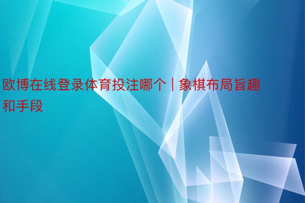欧博在线登录体育投注哪个 | 象棋布局旨趣和手段