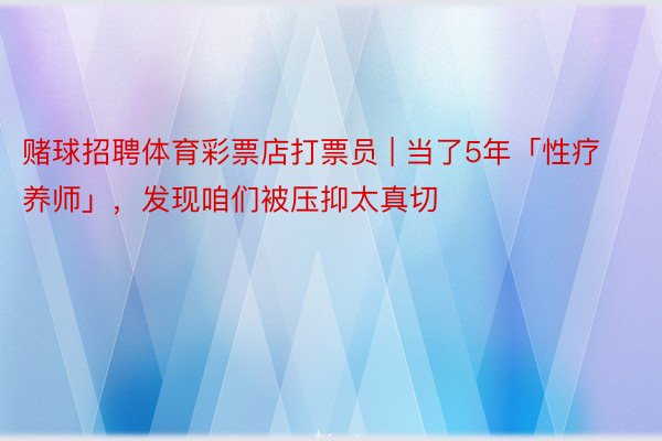 赌球招聘体育彩票店打票员 | 当了5年「性疗养师」，发现咱们被压抑太真切