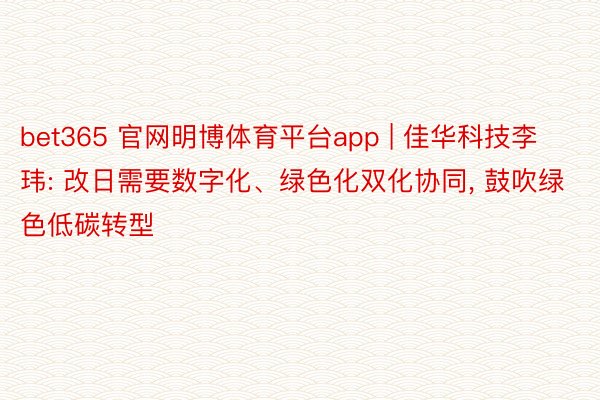 bet365 官网明博体育平台app | 佳华科技李玮: 改日需要数字化、绿色化双化协同, 鼓吹绿色低碳转型