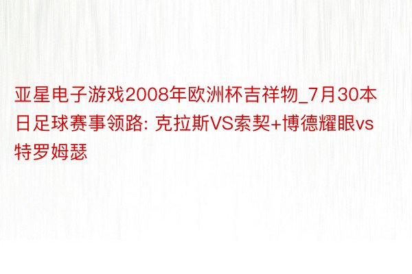 亚星电子游戏2008年欧洲杯吉祥物_7月30本日足球赛事领路: 克拉斯VS索契+博德耀眼vs特罗姆瑟