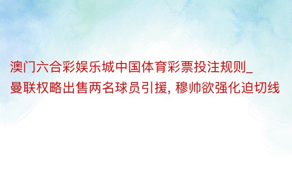 澳门六合彩娱乐城中国体育彩票投注规则_曼联权略出售两名球员引援, 穆帅欲强化迫切线