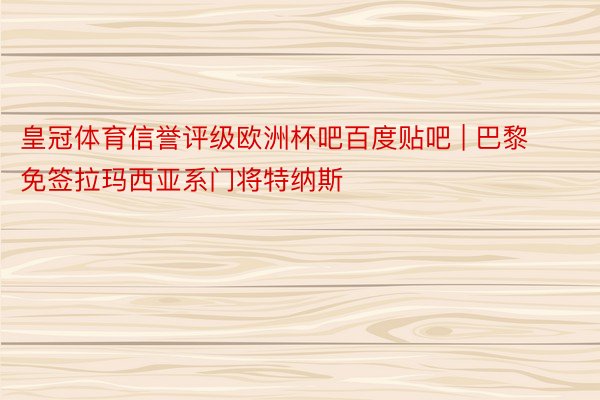 皇冠体育信誉评级欧洲杯吧百度贴吧 | 巴黎免签拉玛西亚系门将特纳斯
