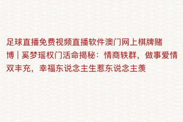 足球直播免费视频直播软件澳门网上棋牌赌博 | 奚梦瑶权门活命揭秘：情商轶群，做事爱情双丰充，幸福东说念主生惹东说念主羡