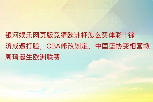 银河娱乐网页版竞猜欧洲杯怎么买体彩 | 徐济成遭打脸，CBA修改划定，中国篮协变相营救周琦诞生欧洲联赛