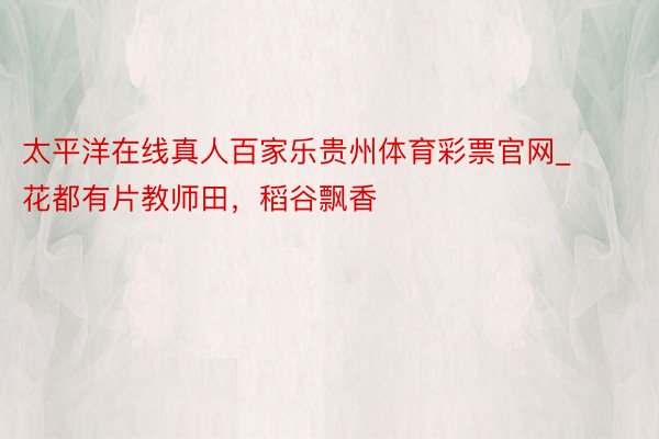 太平洋在线真人百家乐贵州体育彩票官网_花都有片教师田，稻谷飘香