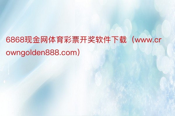 6868现金网体育彩票开奖软件下载（www.crowngolden888.com）
