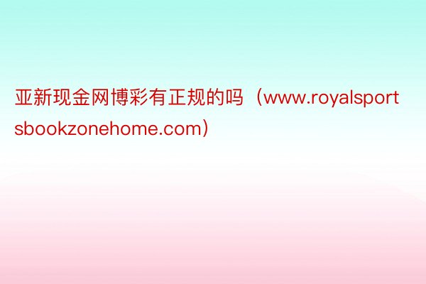 亚新现金网博彩有正规的吗（www.royalsportsbookzonehome.com）
