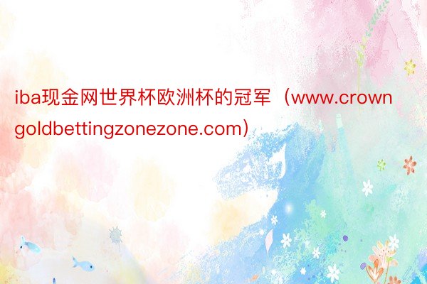 iba现金网世界杯欧洲杯的冠军（www.crowngoldbettingzonezone.com）