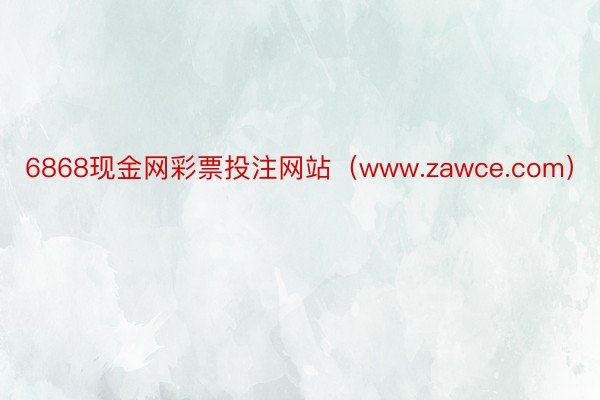 6868现金网彩票投注网站（www.zawce.com）