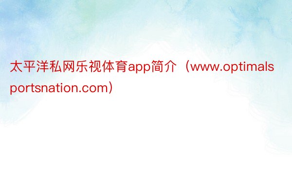 太平洋私网乐视体育app简介（www.optimalsportsnation.com）